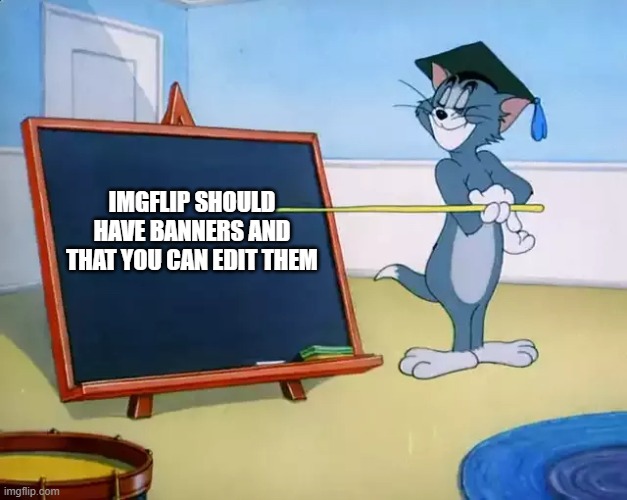 this should happen soon | imgflip should have banners and that you can edit them | image tagged in tom black board | made w/ Imgflip meme maker