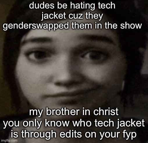 ellie | dudes be hating tech jacket cuz they genderswapped them in the show; my brother in christ you only know who tech jacket is through edits on your fyp | image tagged in ellie | made w/ Imgflip meme maker
