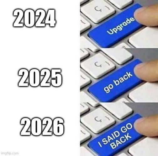 I SAID GO BACK | 2024; 2025; 2026 | image tagged in i said go back | made w/ Imgflip meme maker