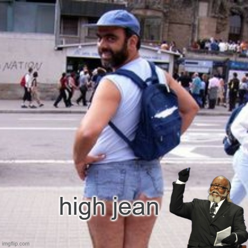 high jean | made w/ Imgflip meme maker