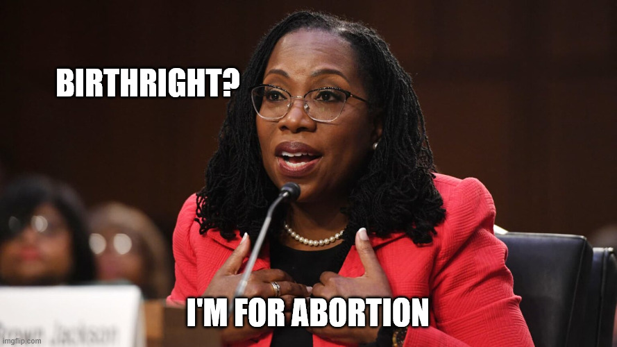 Ketanji Brown Jackson | Birthright? I'm for abortion | image tagged in ketanji brown jackson | made w/ Imgflip meme maker