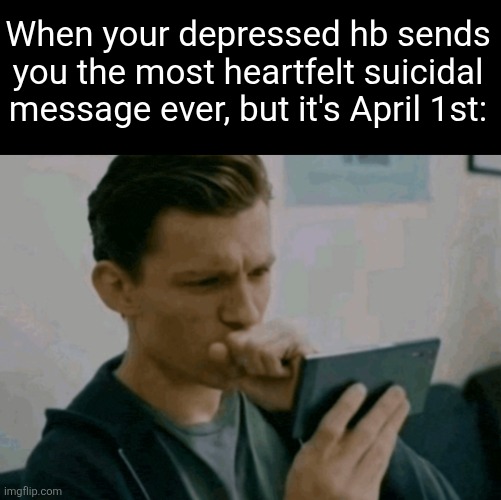 Is this a prank? Do I respond?? | When your depressed hb sends you the most heartfelt suicidal message ever, but it's April 1st: | image tagged in pranks,suicide,april fools day,text messages,note,depressed | made w/ Imgflip meme maker