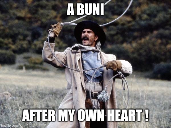 A buni After my own heart ! | image tagged in pecos bill lasso | made w/ Imgflip meme maker