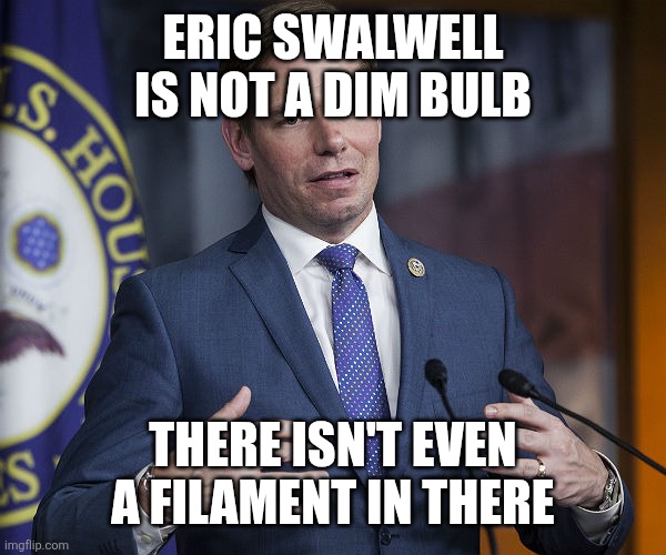 Eric Swalwell | Eric swalwell is not a dim bulb; There isn't even a filament in there | image tagged in eric swalwell | made w/ Imgflip meme maker