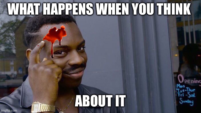 Roll Safe Think About It | What happens when you THINK; ABOUT IT | image tagged in memes,roll safe think about it | made w/ Imgflip meme maker