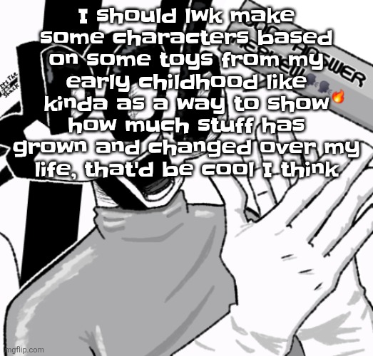 Good answer nephew | I should lwk make some characters based on some toys from my early childhood like kinda as a way to show how much stuff has grown and changed over my life, that'd be cool I think | image tagged in good answer nephew | made w/ Imgflip meme maker