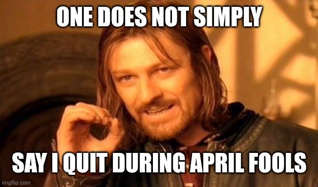 Happy April Fools | one does not simply; say i quit during april fools | image tagged in memes,one does not simply,april fools,april fools day,april fool's day,aprilfoolsweek | made w/ Imgflip meme maker