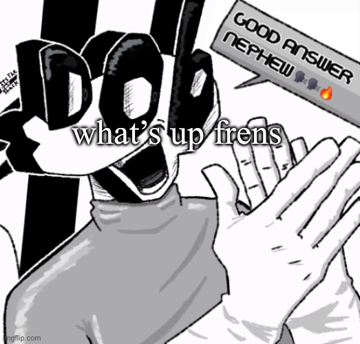 Good answer nephew | what’s up frens | image tagged in good answer nephew,remix | made w/ Imgflip meme maker