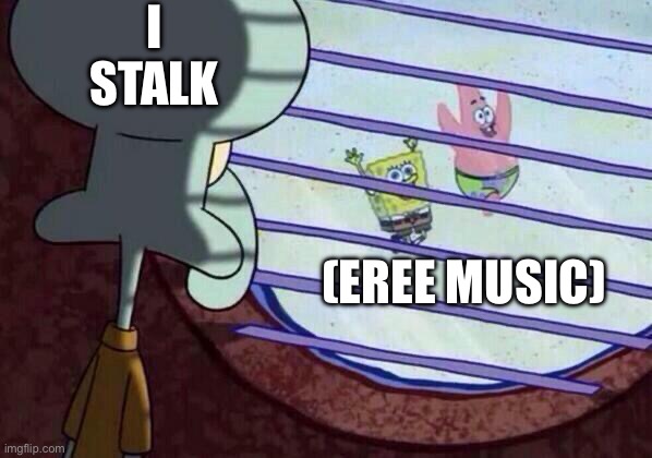 Squidward window | I stalk; (Eree music) | image tagged in squidward window | made w/ Imgflip meme maker