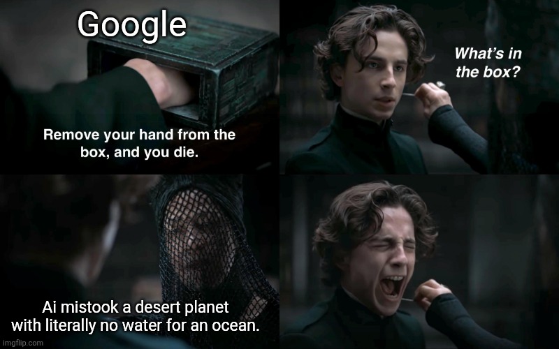 Google Ai mistook a desert planet with literally no water for an ocean. | image tagged in dune what's in the box | made w/ Imgflip meme maker
