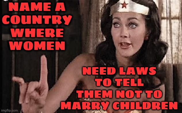 Men Know It's Wrong.  They Just Care About Themselves More Than They Care About The Children They Harm | Name a
country
where
WOMEN; need laws to tell them not to marry children | image tagged in wonder woman oh no he di int,women vs men,strong women,patriarchy,memes,the great awakening | made w/ Imgflip meme maker