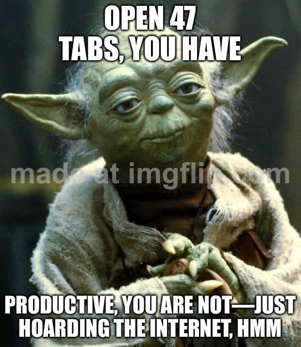 OPEN 47 TABS, YOU HAVE; PRODUCTIVE, YOU ARE NOT—JUST HOARDING THE INTERNET, HMM | OPEN 47 TABS, YOU HAVE; PRODUCTIVE, YOU ARE NOT—JUST HOARDING THE INTERNET, HMM | image tagged in memes,star wars yoda,productivity,browser history,browser,research | made w/ Imgflip meme maker