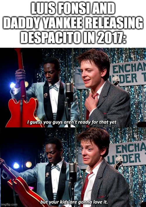 Can Luis Fonsi and Daddy Yankee release Despacito? | Luis Fonsi and Daddy Yankee releasing Despacito in 2017: | image tagged in i guess you guys aren't ready for that but your kids are gonna,memes,funny | made w/ Imgflip meme maker