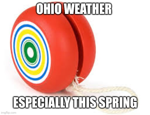 Yoyo | Ohio weather; especially this spring | image tagged in yoyo | made w/ Imgflip meme maker