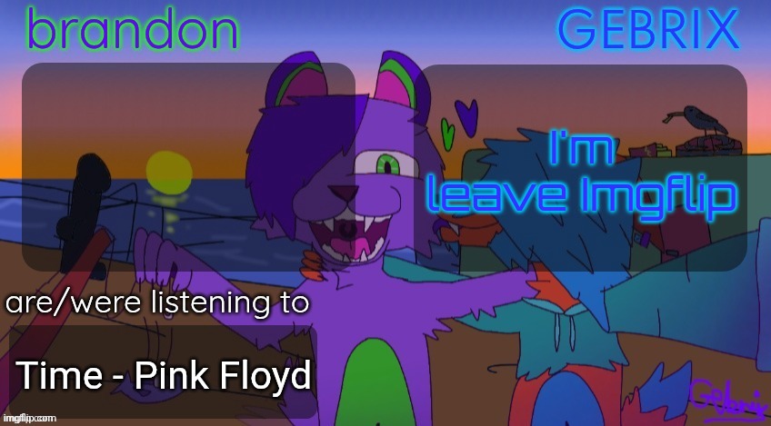 Getting it out of the way | I'm leave Imgflip; Time - Pink Floyd | image tagged in brandon and gebrix shared temp | made w/ Imgflip meme maker