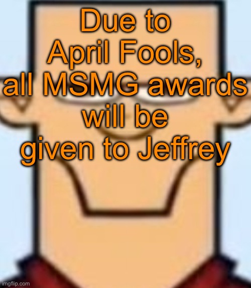 Sped Tyler | Due to April Fools, all MSMG awards will be given to Jeffrey | image tagged in sped tyler | made w/ Imgflip meme maker