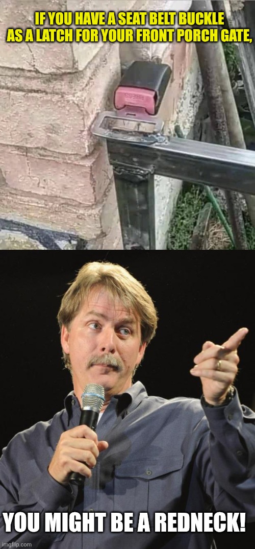 Hey, it works! | If you have a seat belt buckle as a latch for your front porch gate, You might be a redneck! | image tagged in jeff foxworthy,redneck,ingenuity,improvise adapt overcome,modern problems require modern solutions | made w/ Imgflip meme maker