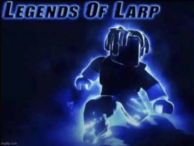 Legends of Larp | image tagged in legends of larp | made w/ Imgflip meme maker