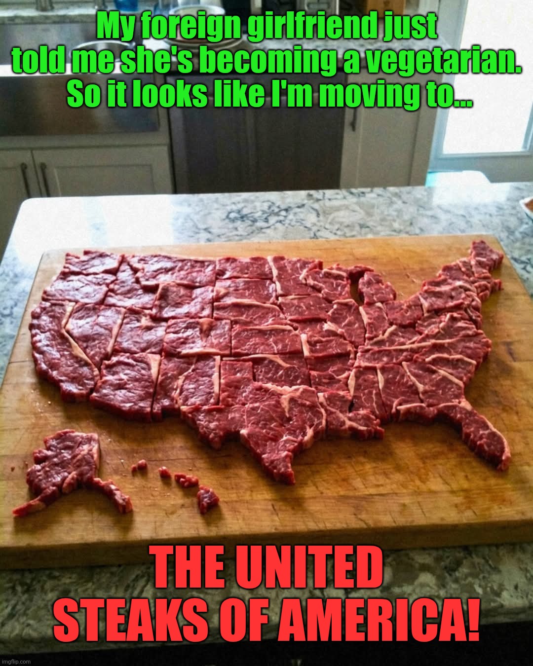 Land of the free and home of the beef | My foreign girlfriend just told me she's becoming a vegetarian.  So it looks like I'm moving to... The United Steaks of America! | image tagged in steak,meat,goodbye,vegetarian,hello,usa | made w/ Imgflip meme maker