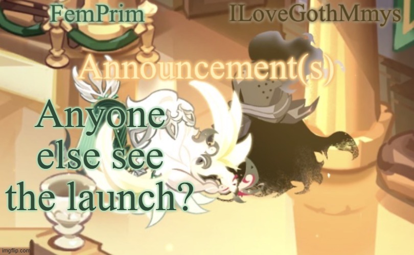 FemPrim and ILoveGothMmys shared anno temp | Anyone else see the launch? | image tagged in femprim and ilovegothmmys shared anno temp | made w/ Imgflip meme maker
