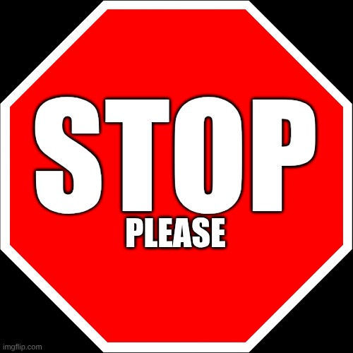 STOP please | image tagged in blank stop sign | made w/ Imgflip meme maker