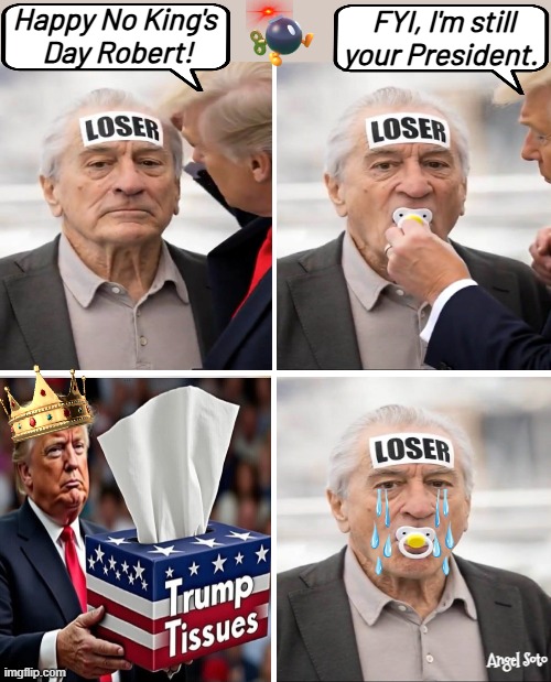 Robert DeNiro, the loser of no king's day | Happy No King's
 Day Robert! FYI, I'm still your President. Angel Soto | image tagged in trump celebrates no king's day with loser deniro,president trump,robert deniro,kings,loser,retarded liberal protesters | made w/ Imgflip meme maker