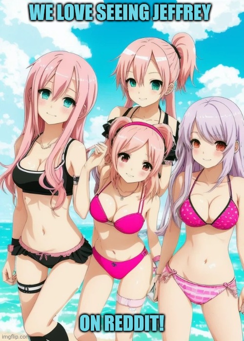 r/TemplateMemes... Take a peek! | We love seeing Jeffrey; On reddit! | image tagged in anime bikini girls | made w/ Imgflip meme maker