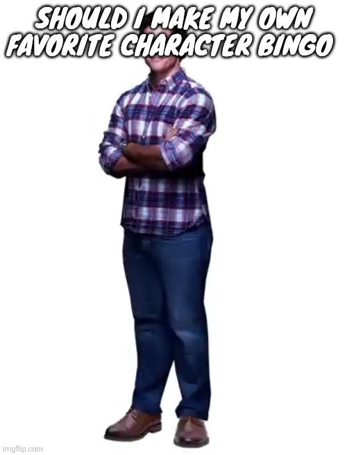 Sonic guy | Should I make my own favorite character bingo | image tagged in sonic guy | made w/ Imgflip meme maker