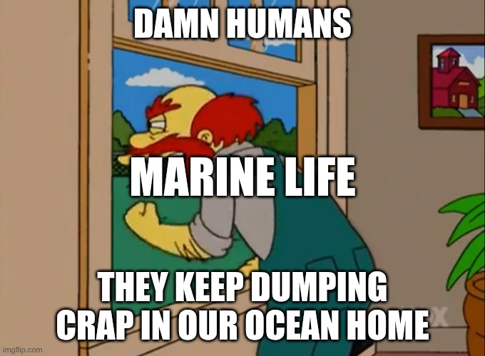 Argh! Damn Scots! They ruined Scotland! | Damn Humans; Marine Life; They keep dumping crap in our ocean home | image tagged in argh damn scots they ruined scotland,remix | made w/ Imgflip meme maker