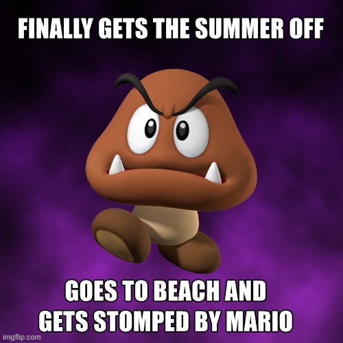 Rotten luck for a Goomba. | image tagged in summer vacation,mario | made w/ Imgflip meme maker