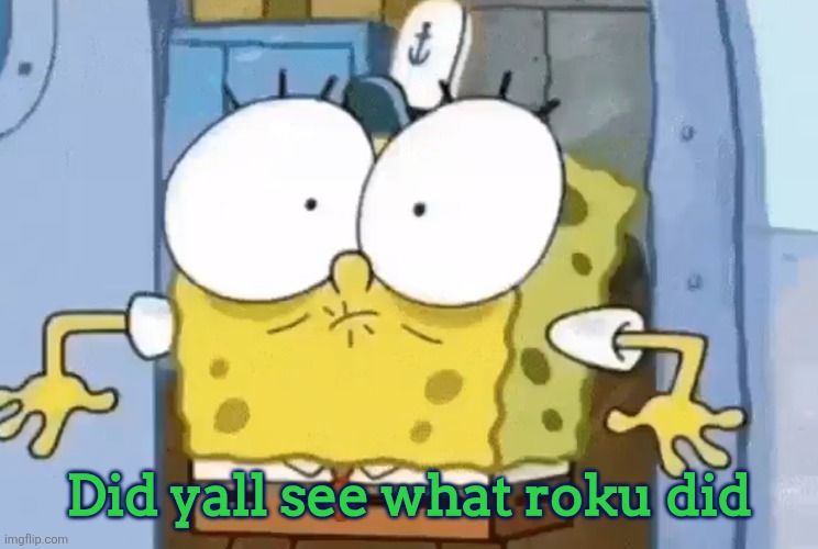Spongebob shock | Did yall see what roku did | image tagged in spongebob shock,roku | made w/ Imgflip meme maker