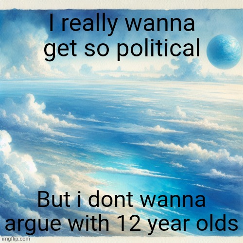 Titty milk is better than water | I really wanna get so political; But i dont wanna argue with 12 year olds | image tagged in oobja evolva | made w/ Imgflip meme maker