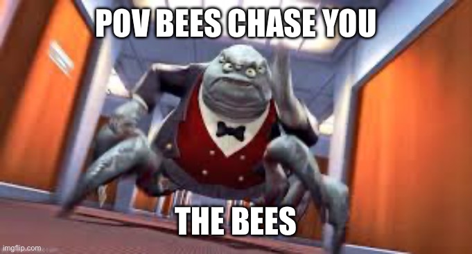 Bees be like | POV bees chase you; The bees | image tagged in mr waternoose running | made w/ Imgflip meme maker