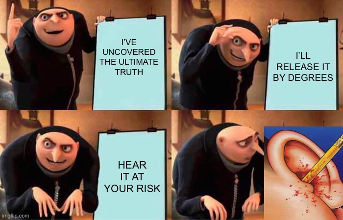 Gru's Plan Meme | I’ve uncovered the ULTIMATE TRUTH; I’ll release it by degrees; Hear it at your risk | image tagged in memes,gru's plan | made w/ Imgflip meme maker