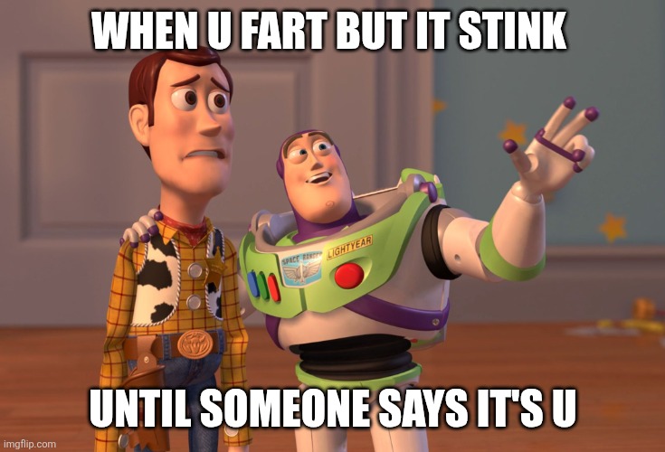 X, X Everywhere Meme | When u fart but it stink; Until someone says it's u | image tagged in memes,x x everywhere | made w/ Imgflip meme maker