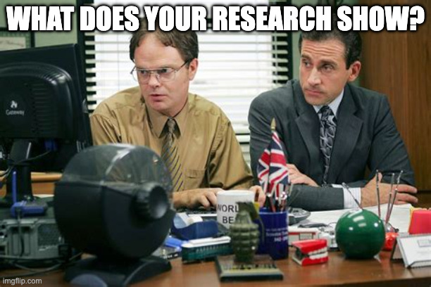 The Office | What does your research show? | image tagged in the office | made w/ Imgflip meme maker