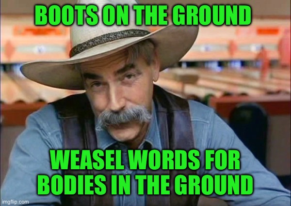 Sam Elliott special kind of stupid | Boots on the ground; Weasel words for bodies in the ground | image tagged in sam elliott special kind of stupid | made w/ Imgflip meme maker