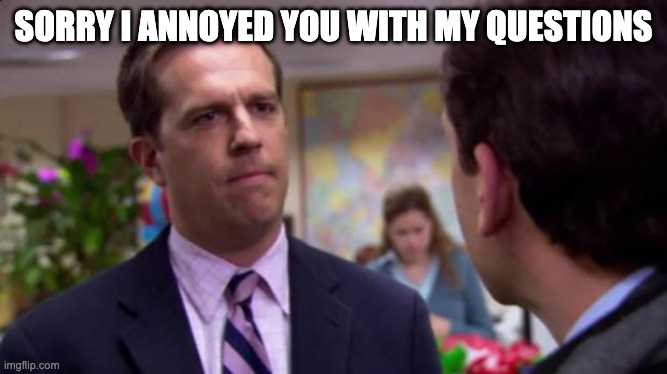 Sorry I annoyed you | sorry i annoyed you with my questions | image tagged in sorry i annoyed you | made w/ Imgflip meme maker