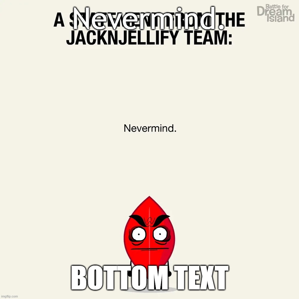 Nevermind. | Nevermind. Bottom Text | image tagged in well nevermind,wait nevermind,if you read this tag you are cursed | made w/ Imgflip meme maker