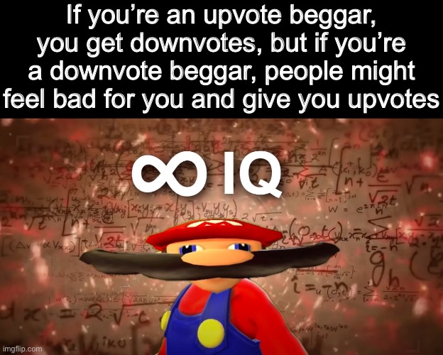 Just ignore beggars in imgflip in general. | If you’re an upvote beggar, you get downvotes, but if you’re a downvote beggar, people might feel bad for you and give you upvotes | image tagged in infinite iq mario | made w/ Imgflip meme maker