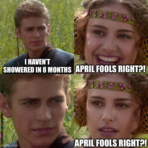 !sloof lirpA | i haven’t showered in 8 months; April fools right?! April fools right?! | image tagged in anakin padme 4 panel,april fools,funny,memes,uh | made w/ Imgflip meme maker