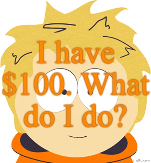 Unhooded Kenny McCormick | I have $100. What do I do? | image tagged in unhooded kenny mccormick | made w/ Imgflip meme maker