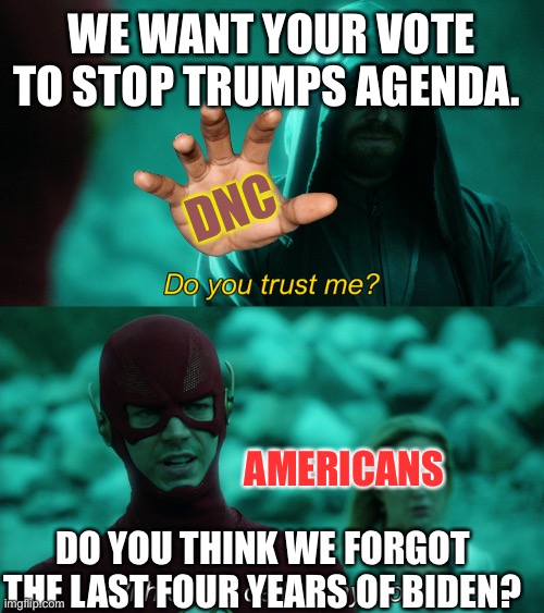 Do you trust me? | We want your vote to stop Trumps agenda. DNC; Americans; Do you think we forgot the last four years of Biden? | image tagged in do you trust me | made w/ Imgflip meme maker