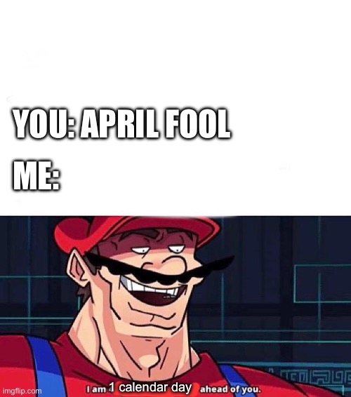 No Longer April Fool | Me:; You: April Fool; 1 calendar day | image tagged in i am 4 parallel universes ahead of you,time,time travel | made w/ Imgflip meme maker
