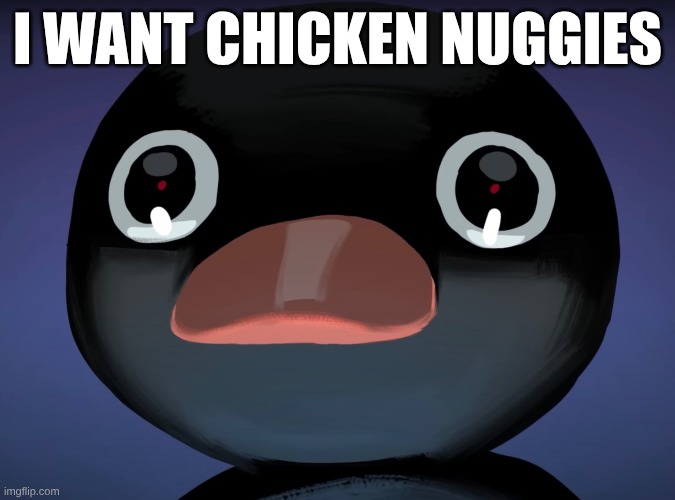 Pingu stare | I want chicken nuggies | image tagged in pingu stare | made w/ Imgflip meme maker