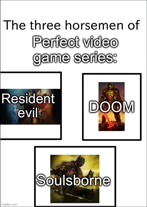 put your version in comments | Perfect video game series:; Resident evil; DOOM; Soulsborne | image tagged in the three horsemen of,real | made w/ Imgflip meme maker