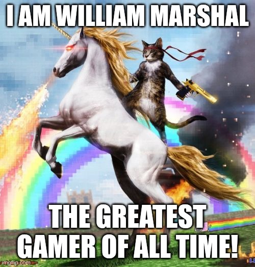 Welcome To The Internets Meme | I am William MarshaL; The greatest gamer of all time! | image tagged in memes,welcome to the internets | made w/ Imgflip meme maker
