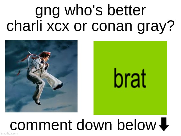 ITS THE FIGHT OF THE GENERATION!!!!!!!! | gng who's better charli xcx or conan gray? comment down below⬇ | image tagged in conan,grey,charlie,x x everywhere,see nobody cares | made w/ Imgflip meme maker