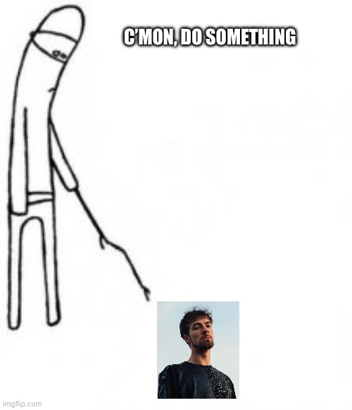 Poke with stick | C’mon, do something | image tagged in poke with stick | made w/ Imgflip meme maker