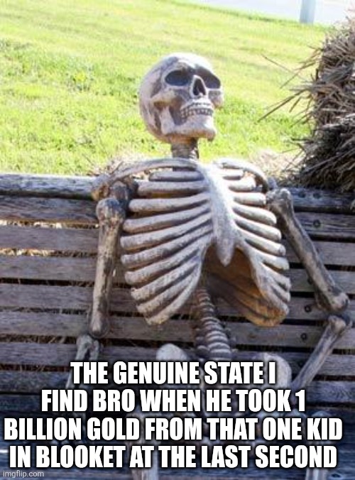 Glod Rsuh | The genuine state i find bro when he took 1 billion gold from that one kid in blooket at the last second | image tagged in memes,waiting skeleton,blooket | made w/ Imgflip meme maker